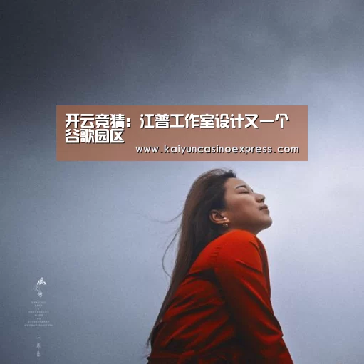 开云竞猜:江普工作室设计又一个谷歌园区(图1) 开云直播