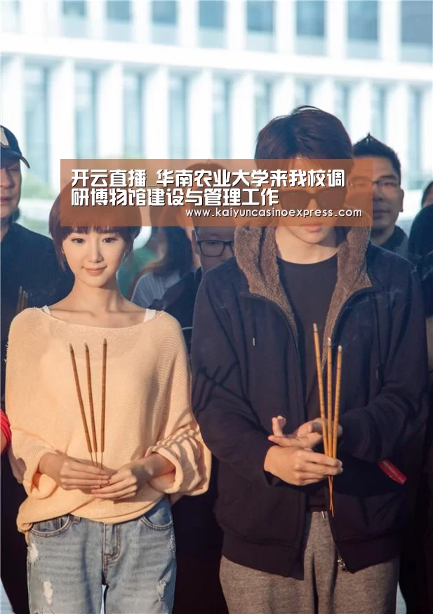 开云直播_华南农业大学来我校调研博物馆建设与管理工作(图1) 开云百家乐